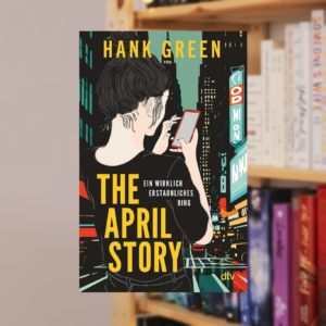 THE APRIL STORY von Hank Green — oder: ein neues Gewand für EIN WIRKLICH ERSTAUNLICHES DING