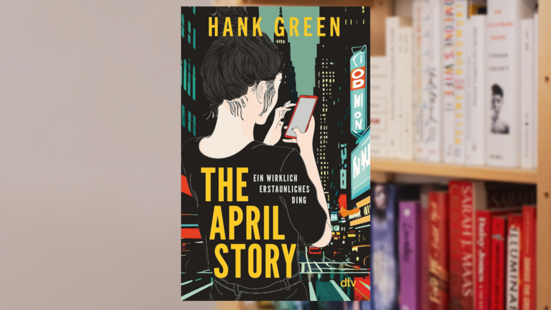 THE APRIL STORY von Hank Green — oder: ein neues Gewand für EIN WIRKLICH ERSTAUNLICHES DING